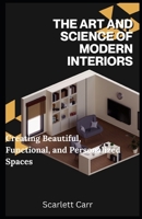 The Art and Science of Modern Interiors: Creating Beautiful, Functional, and Personalized Spaces B0DYDQJY7K Book Cover