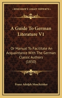 A Guide To German Literature V1: Or Manual To Facilitate An Acquaintance With The German Classic Authors 1164529013 Book Cover