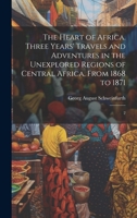 The Heart of Africa. Three Years' Travels and Adventures in the Unexplored Regions of Central Africa, From 1868 to 1871: 2 1019954787 Book Cover