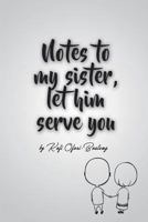 Notes To My Sister, Let Him Serve You 1980897948 Book Cover