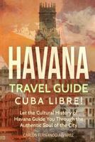 Havana Travel Guide: Cuba Libre! Let the Cultural History of Havana Guide You Through the Authentic Soul of the City 1983412023 Book Cover