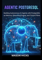 Agentic PostgreSQL: Building Autonomous AI Agents with PostgreSQL as Memory, Reasoning Engine, and Control Plane B0GF13TT3F Book Cover