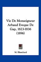 Vie De Monseigneur Arbaud Eveque De Gap, 1823-1836 (1896) 1160268738 Book Cover