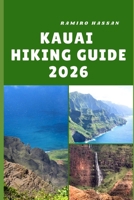 KAUAI HIKING GUIDE 2026: Exploring the Garden Isle’s Wild Trails, Hidden Valleys, and Coastal Wonders B0FTZT8S97 Book Cover