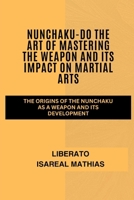 Nunchaku-Do The Art of Mastering the Weapon and Its Impact on Martial Arts: The Origins of the Nunchaku as a Weapon and Its Development (The Ultimate ... Mental Toughness, and Combat Mastery) B0F14JC7GM Book Cover