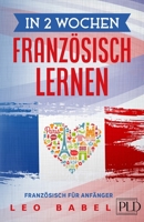 In 2 Wochen Französisch lernen - Französisch für Anfänger: Französisch schnell und einfach für den Alltag und Reisen. Grammatik, die wichtigsten ... (Leo Babels Sprachbücher) B096TTS32K Book Cover