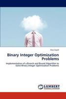 Binary Integer Optimization Problems: Implementation of a Branch and Bound Algorithm to Solve Binary Integer Optimization Problems 3844388923 Book Cover