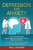 Depression and Anxiety: This Book Includes: Cognitive Behavioral Therapy for Anxiety, Master your Emotions. Guide for Overcome Anger, Negative Thoughts and Control Your Emotional Intelligence. 1801587787 Book Cover