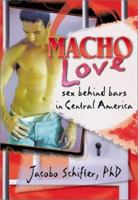 Macho Love: Sex Behind Bars in Central America (Haworth Gay & Lesbian Studies) (Haworth Gay & Lesbian Studies) 1560239662 Book Cover