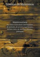 Maintenoniana Ou, Choix D'Anecdotes Interessantes, de Portraits, de Pensees Ingenieuses, de Bons Mots, de Maximes Morales, Politiques 1104999471 Book Cover