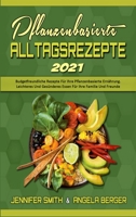 Pflanzenbasierte Alltagsrezepte 2021: Budgetfreundliche Rezepte F�r Ihre Pflanzenbasierte Ern�hrung. Leichteres Und Ges�nderes Essen F�r Ihre Familie Und Freunde (Plant Based Everyday Recipes 2021) 1802412298 Book Cover