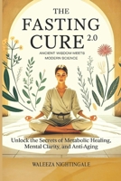 The Fasting Cure 2.0: Ancient Wisdom Meets Modern Science: fasting for healing, anti-aging, healing, detox, mental clarity, brain fog, Science of fasting, Hormone balancing, modern lifestyle B0FLJL6QHK Book Cover