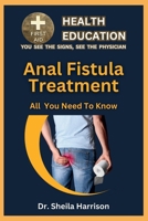 Anal Fistula Treatment : All You Need To Know: Causes, Symptoms, Diagnosis Treatment and Prevention (SHEILA'S HEALTH EDUCATION BOOK SHELF: YOU SEE THE SIGNS, SEE THE PHYSICIAN) B0CM3MSXPP Book Cover