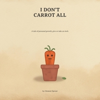 I Don't Carrot All: A tale of personal growth, give or take an inch. (Depressed Produce) B0H9KBQB43 Book Cover