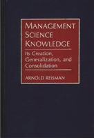 Management Science Knowledge: Its Creation, Generalization, and Consolidation 0899307396 Book Cover