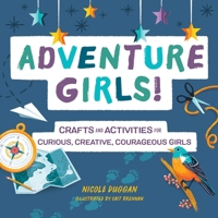 Adventure Girls!: Crafts and Activities for Curious, Creative, Courageous Girls 1641527420 Book Cover