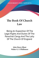The Book of Church Law: Being an Exposition of the Legal Rights and Duties of the Parochial Clergy and the Laity of the Church of England 1240030843 Book Cover