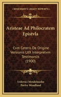 Aristeae Ad Philocratem Epistvla: Cvm Ceteris De Origine Versionis LXX Interpretvm Testimoniis (1900) 1160035954 Book Cover