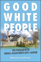 Good White People: The Problem with Middle-Class White Anti-Racism 1438451687 Book Cover