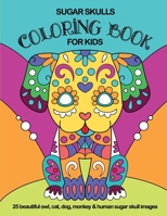 Sugar Skulls Coloring Book For Kids: 25 Beautiful Owl, Cat, Dog, Monkey and Human Sugar Skull Images 1695984560 Book Cover