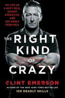 The Right Kind of Crazy: Navy SEAL, Covert Operative, and Boy Scout from Hell
