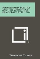 Pennsylvania Politics and the Growth of Democracy, 1740-1776 0911124233 Book Cover