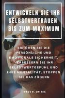 Entwickeln Sie Ihr Selbstvertrauen Bis Zum Maximum: Erh�hen Sie Die Pers�nliche Und Emotionale Sicherheit, Verbessern Sie Ihr Selbstwertgef�hl Und Ihre Mentalit�t, Stoppen Sie Das Z�gern 1090629982 Book Cover