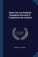 Notes Sur Les Produits Espagnols Envoyés À L'exposition de Londres 1022088394 Book Cover