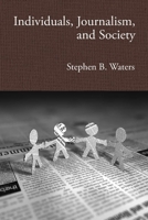 Individuals, Journalism, and Society 0984525807 Book Cover