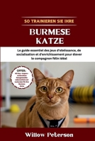 So trainieren Sie Ihre Burmese Katze: Der unverzichtbare Leitfaden für Gehorsam, Sozialisierung und Beschäftigungsspiele zur Erziehung des perfekten Katzengefährten (German Edition) B0FK3V57S9 Book Cover