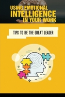 Using Emotional Intelligence In Your Work: Tips To Be The Great Leader: Plan Boost Your Work B09CKTQXML Book Cover