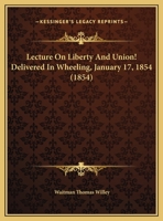Lecture On Liberty And Union! Delivered In Wheeling, January 17, 1854 (1854) 1165403188 Book Cover