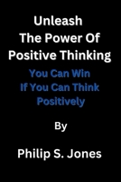 Unleash The Power Of Positive Thinking: You Can Win If You Can Think Positively B0BRLX4P2F Book Cover