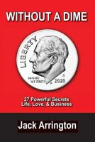 Without a Dime: 27 Powerful Secrets Life, Love & Business 1945975946 Book Cover