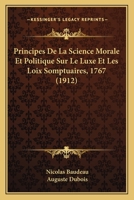 Principes de la Science Morale Et Politique Sur Le Luxe Et Les Loix Somptuaires 1767: Publi� Avec Introduction Et Table Analytique (Classic Reprint) 116023034X Book Cover