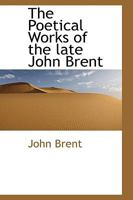 The Poetical Works of the Late John Brent 0469666757 Book Cover