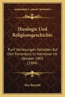 Theologie Und Religionsgeschichte: Funf Vorlesungen Gehalten Auf Den Ferienkurs In Hannover Im Oktober 1903 (1904) 1160259658 Book Cover