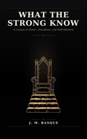 WHAT THE STRONG KNOW: A Lesson in Power, Discipline, and Self-Mastery B0H85Y1TM3 Book Cover