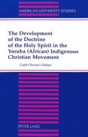 The Development of the Doctrine of the Holy Spirit in the Yoruba (African) Indigenous Christian Movement (American University Studies Series VII, Theology and Religion) 082042708X Book Cover