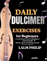 Daily Dulcimer Exercises for Beginners: A 30-Day Step-by-Step Practice Guide to Build Technique, Rhythm, Chords, Strumming, and Song-Playing Confidence B0H4GHKJHD Book Cover