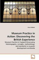 Museum Practice in Action: Discovering the British Experience: Museum Practice in England:Showcasing historiography, concepts, methodology, and standards to museum development worldwide 3639214706 Book Cover