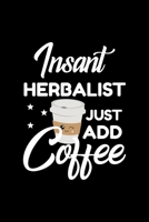 Insant Herbalist Just Add Coffee: Funny Notebook for Herbalist Funny Christmas Gift Idea for Herbalist Herbalist Journal 100 pages 6x9 inches 1704214459 Book Cover
