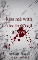Kiss Me With Death & Call It Love: A Poetry Collection B0F8HSW828 Book Cover