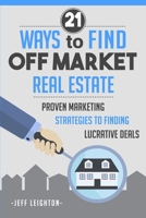 21 Ways to Find Off Market Real Estate: Proven Marketing Strategies to Finding Lucrative Deals 1520136102 Book Cover