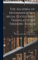 The Algebra of Mohammed ben Musa. Edited and Translated by Frederic Rosen 1015603734 Book Cover