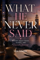 WHAT HE NEVER SAID: A Story About Timing, Silence, and Second Chances B0H724DQ1B Book Cover