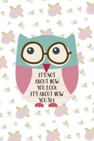 It's Not About How You Look It's About How You See: All Purpose 6x9 Blank Lined Notebook Journal Way Better Than A Card Trendy Unique Gift White Flowers Sticker Owl 1706438656 Book Cover