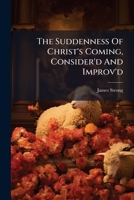 The Suddenness Of Christ's Coming, Consider'd And Improv'd 1024328341 Book Cover