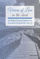 Voices of Love in the dark: Part 2: 44 Radio Conversations on Transforming Grief 0692844538 Book Cover