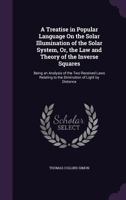 A Treatise in Popular Language On the Solar Illumination of the Solar System, Or, the Law and Theory of the Inverse Squares: Being an Analysis of the ... to the Diminution of Light by Distance ... 1341203514 Book Cover